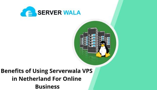 Benefits of Using Serverwala VPS Netherland For Online Business
