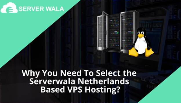 Why You Need To Select the Serverwala Netherlands Based VPS Hosting?
